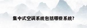 集中式空调系统包括哪些系统?