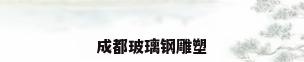 成都玻璃钢雕塑