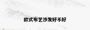 欧式布艺沙发好不好