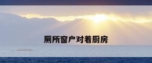 厕所窗户对着厨房