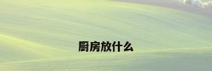 厨房放什么