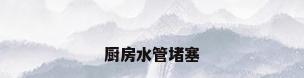 厨房水管堵塞