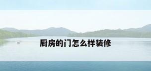 厨房的门怎么样装修