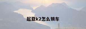 起亚k2怎么锁车