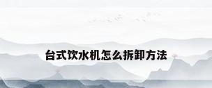 台式饮水机怎么拆卸方法
