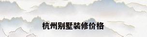 杭州别墅装修价格