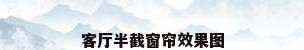 客厅半截窗帘效果图