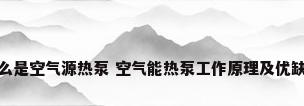 什么是空气源热泵 空气能热泵工作原理及优缺点