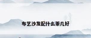 布艺沙发配什么茶几好