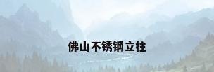 佛山不锈钢立柱