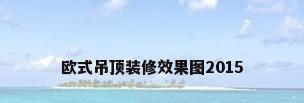 欧式吊顶装修效果图2015