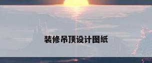 装修吊顶设计图纸
