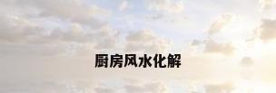 厨房风水化解