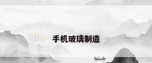 手机玻璃制造