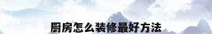 厨房怎么装修最好方法