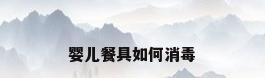 婴儿餐具如何消毒