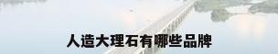 人造大理石有哪些品牌