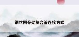 钢丝网骨架复合管连接方式