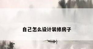 自己怎么设计装修房子