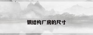 钢结构厂房的尺寸