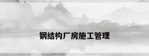 钢结构厂房施工管理