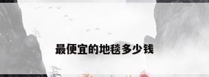 最便宜的地毯多少钱
