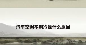 汽车空调不制冷是什么原因