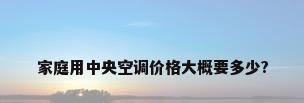 家庭用中央空调价格大概要多少?