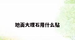 地面大理石用什么贴