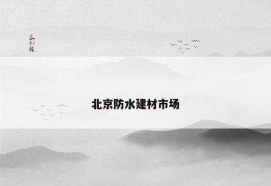 北京防水建材市场