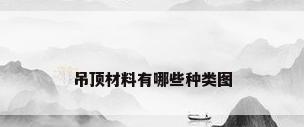 吊顶材料有哪些种类图