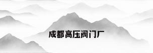成都高压阀门厂