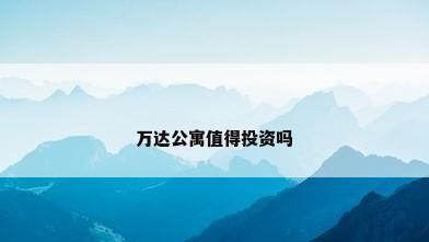 万达公寓值得投资吗