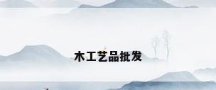 木工艺品批发