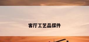 客厅工艺品摆件
