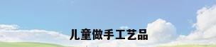 儿童做手工艺品