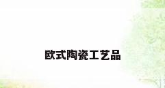 欧式陶瓷工艺品