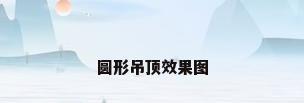 圆形吊顶效果图