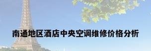 南通地区酒店中央空调维修价格分析