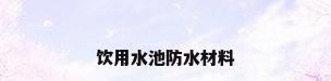 饮用水池防水材料
