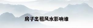 房子出租风水影响谁