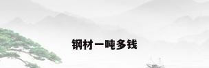 钢材一吨多钱