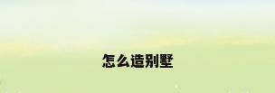 怎么造别墅