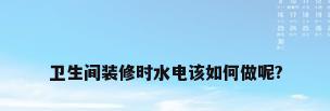 卫生间装修时水电该如何做呢?