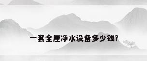 一套全屋净水设备多少钱?