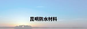 昆明防水材料