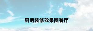 厨房装修效果图餐厅