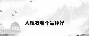 大理石哪个品种好