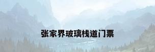 张家界玻璃栈道门票