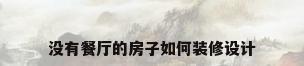 没有餐厅的房子如何装修设计
